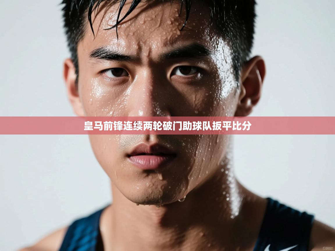皇马前锋连续两轮破门助球队扳平比分