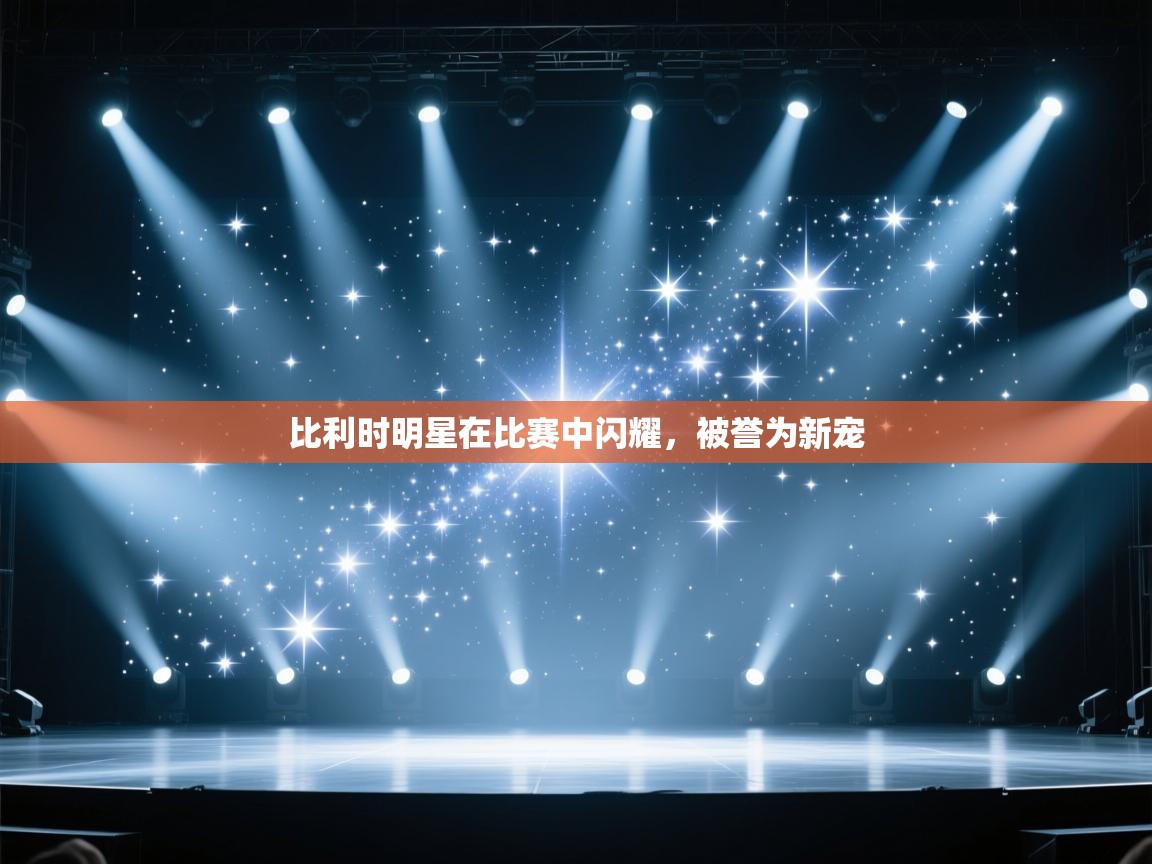 比利时明星在比赛中闪耀，被誉为新宠