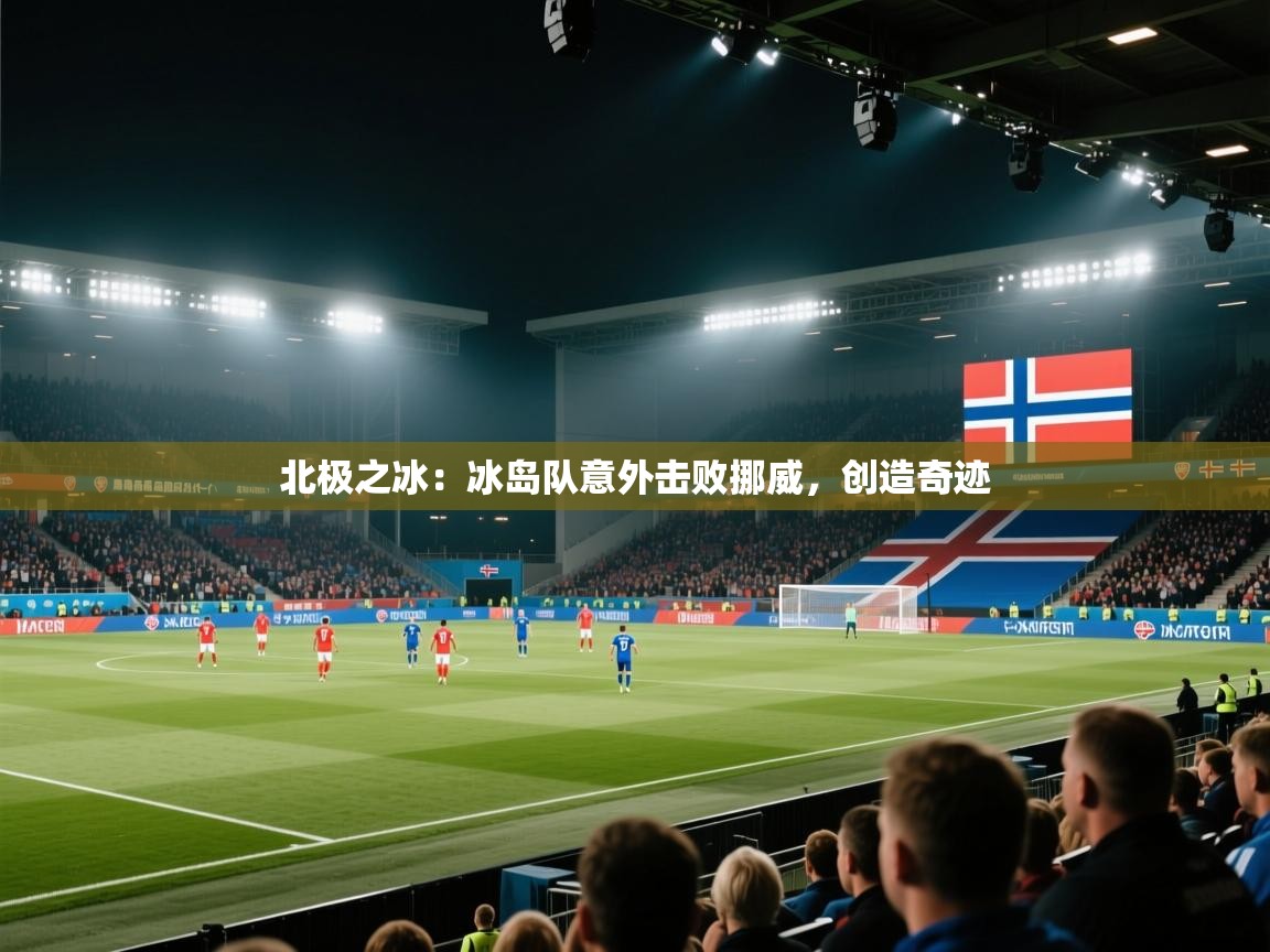 北极之冰：冰岛队意外击败挪威，创造奇迹  第1张