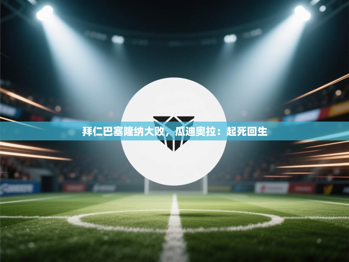 拜仁巴塞隆纳大败，瓜迪奥拉：起死回生  第2张