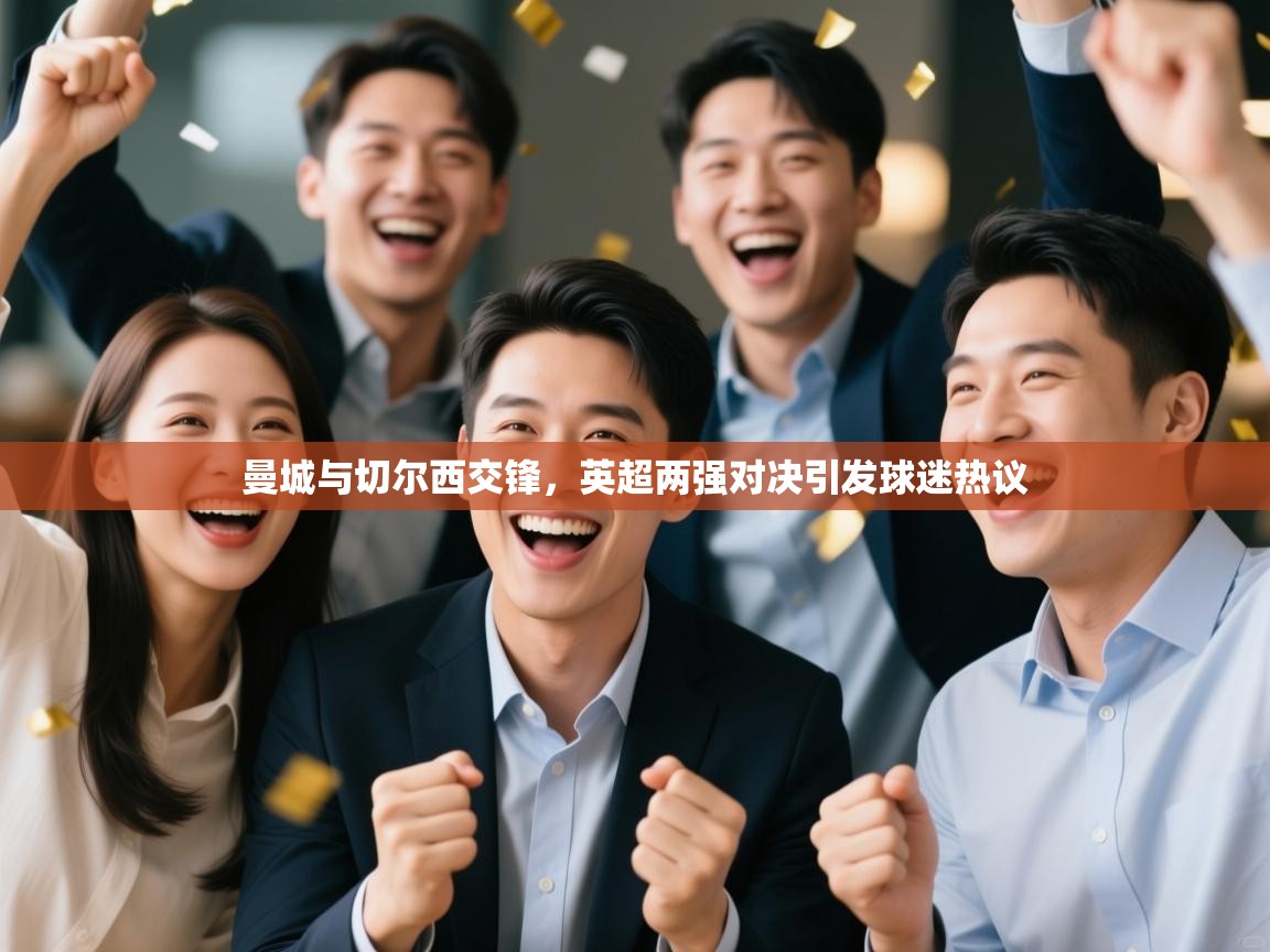 曼城与切尔西交锋，英超两强对决引发球迷热议