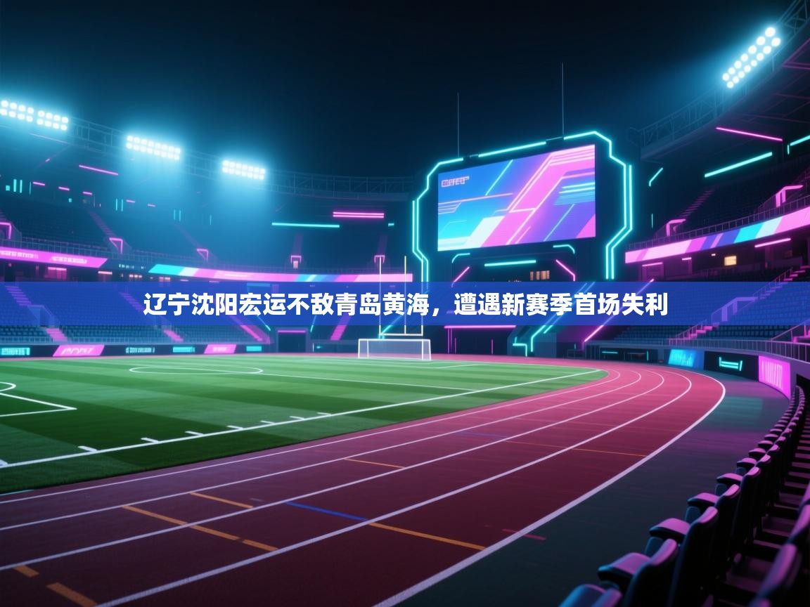 辽宁沈阳宏运不敌青岛黄海，遭遇新赛季首场失利