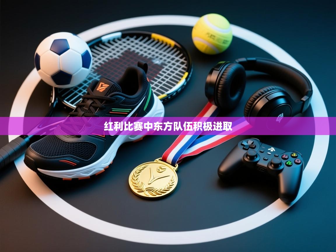 红利比赛中东方队伍积极进取