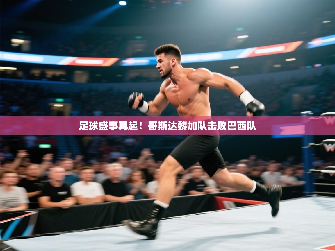 足球盛事再起！哥斯达黎加队击败巴西队