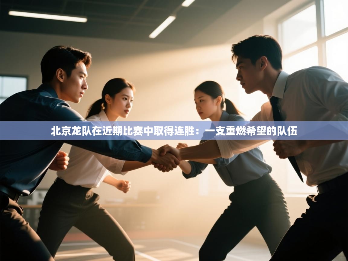 北京龙队在近期比赛中取得连胜：一支重燃希望的队伍  第2张