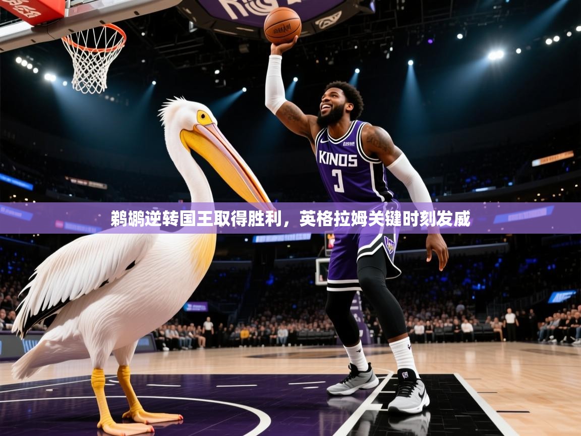 鹈鹕逆转国王取得胜利，英格拉姆关键时刻发威  第1张