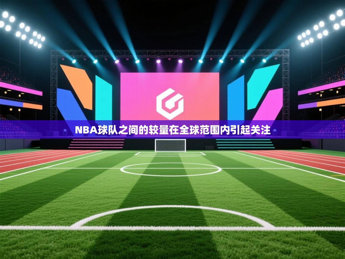 NBA球队之间的较量在全球范围内引起关注 第1张