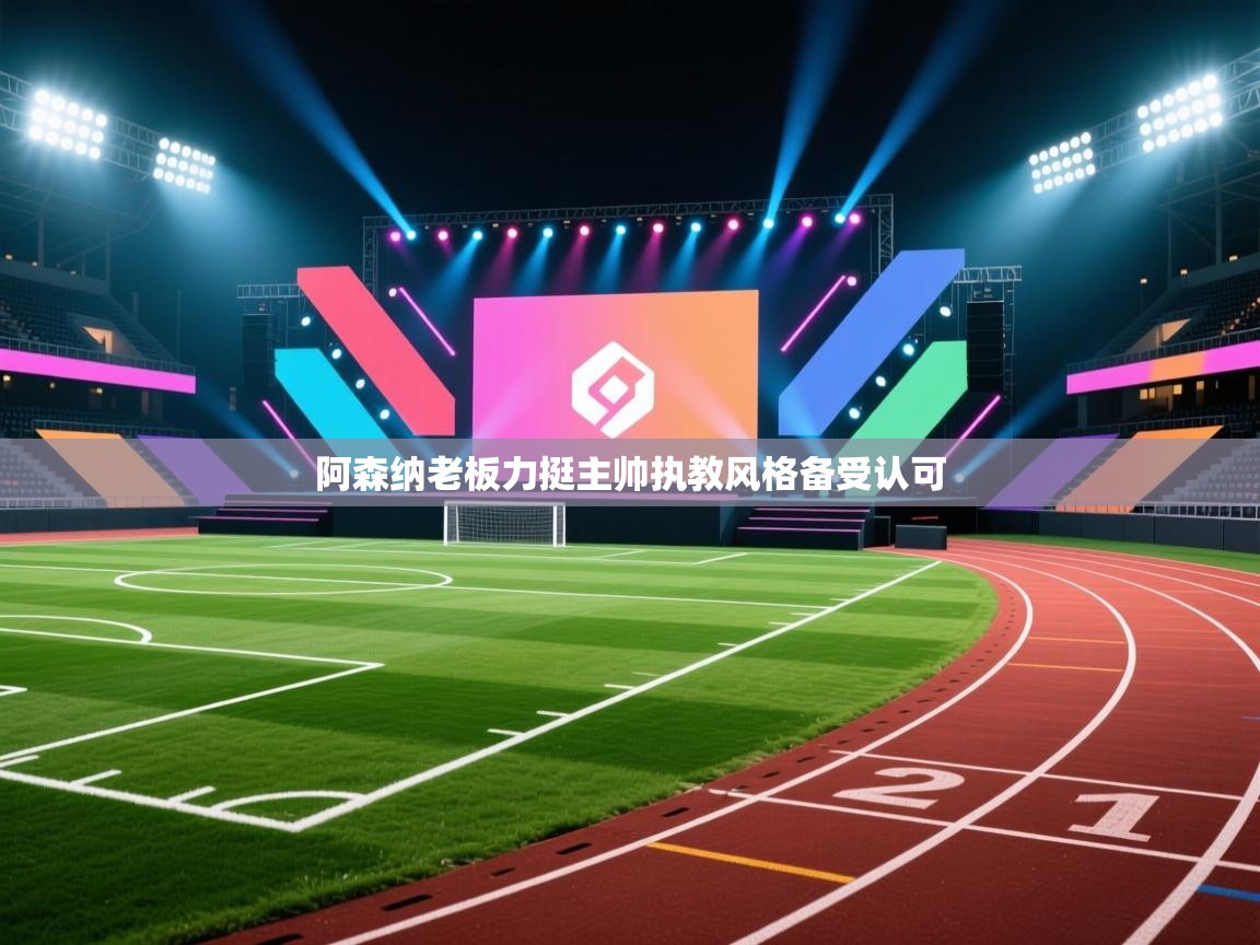 阿森纳老板力挺主帅执教风格备受认可  第2张