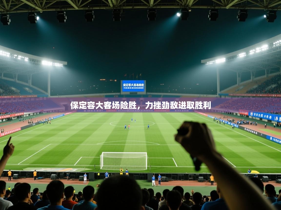 保定容大客场险胜，力挫劲敌进取胜利  第2张