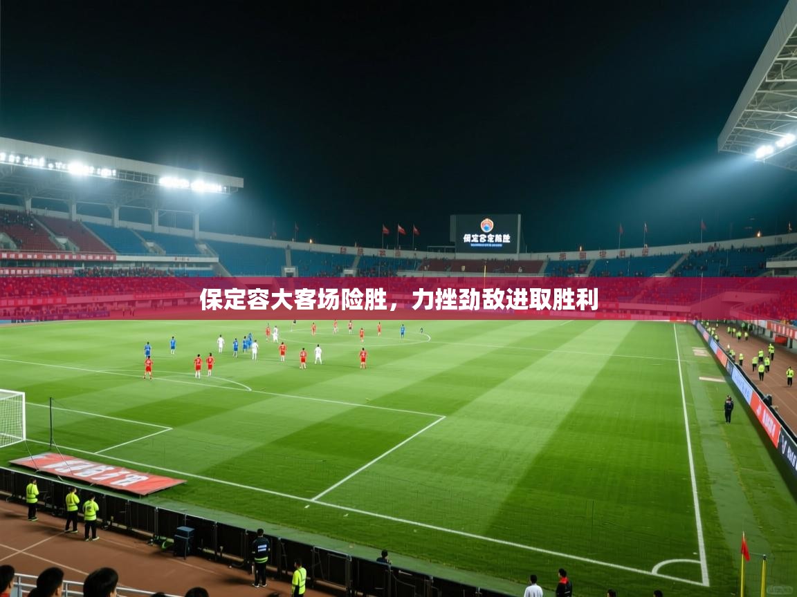 保定容大客场险胜，力挫劲敌进取胜利  第1张