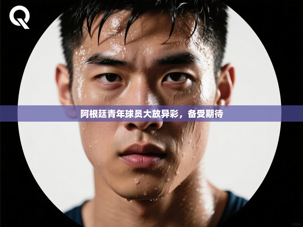 阿根廷青年球员大放异彩,备受期待 第1张