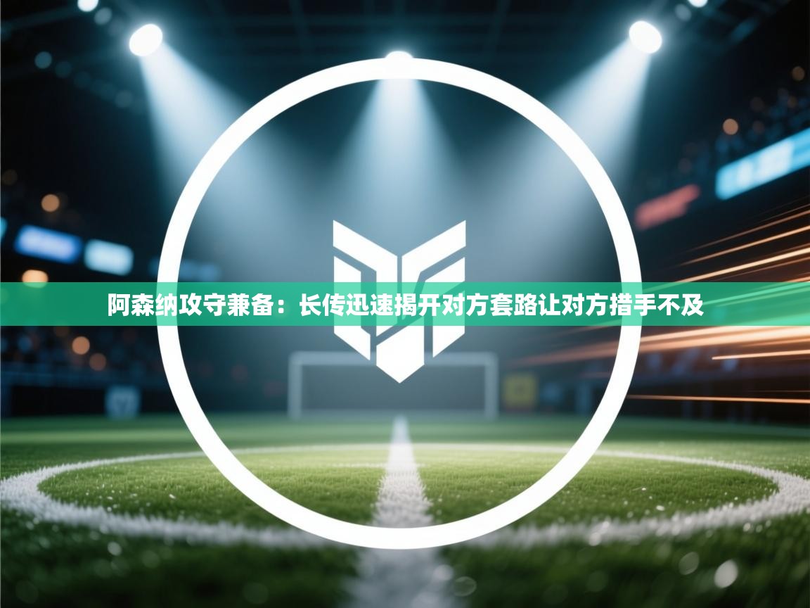 阿森纳攻守兼备:长传迅速揭开对方套路让对方措手不及 第1张