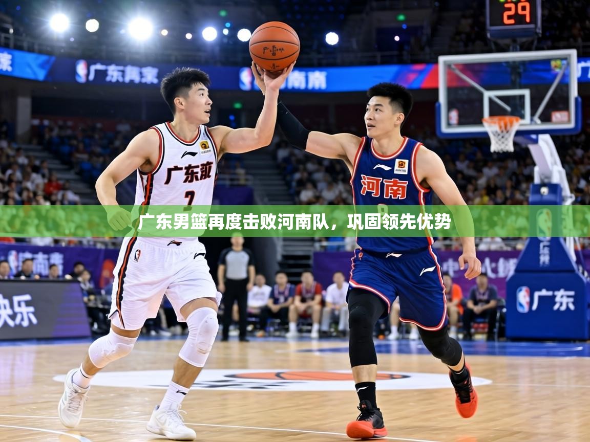 广东男篮再度击败河南队,巩固领先优势 第1张