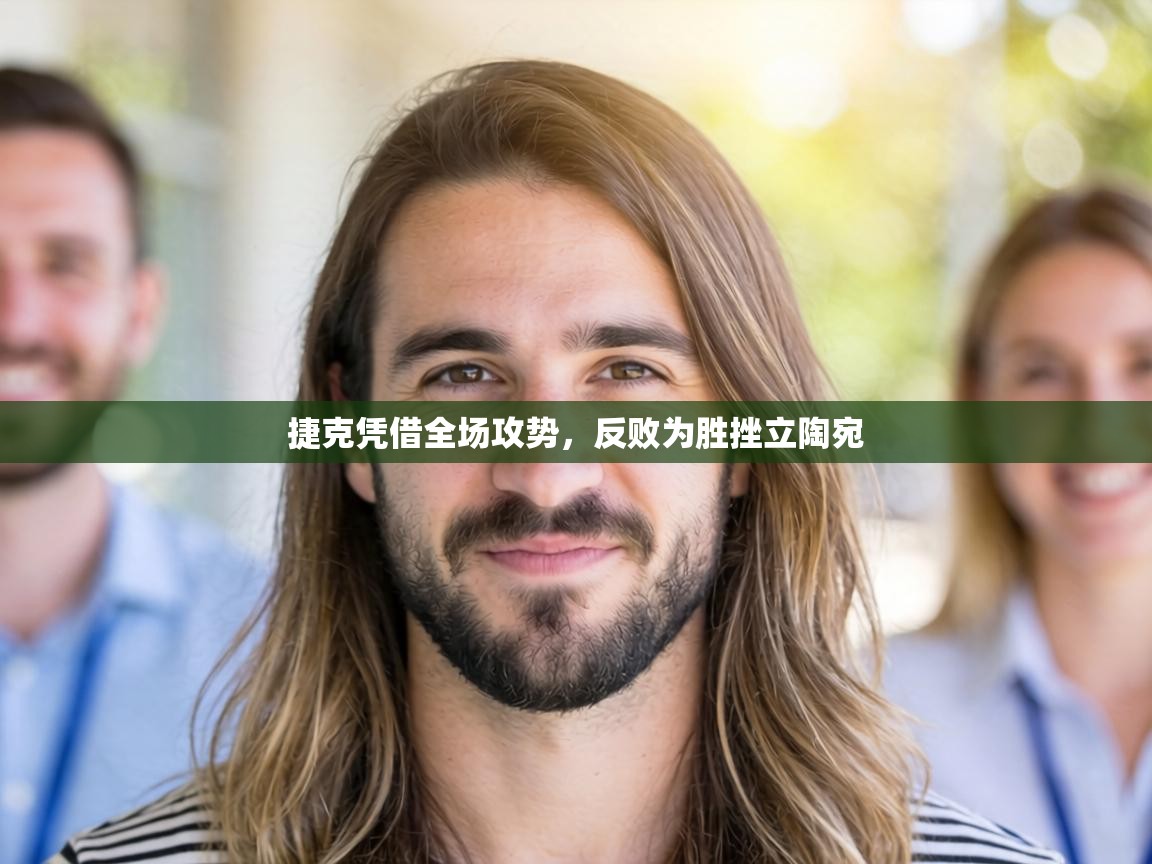 捷克凭借全场攻势，反败为胜挫立陶宛